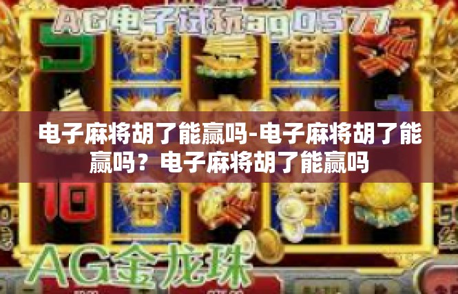 电子麻将胡了能赢吗-电子麻将胡了能赢吗？电子麻将胡了能赢吗