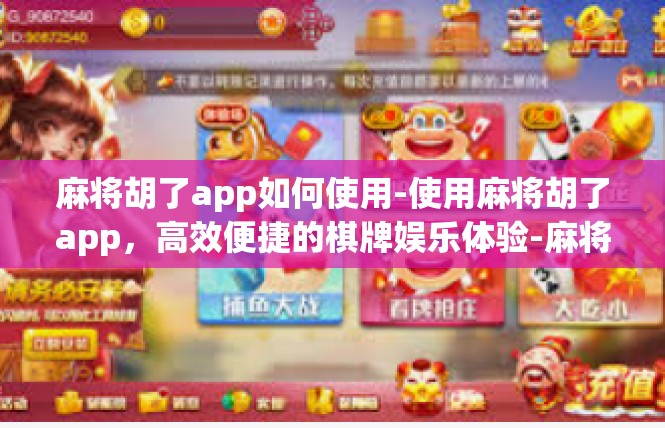 麻将胡了app如何使用-使用麻将胡了app，高效便捷的棋牌娱乐体验-麻将胡了app如何使用