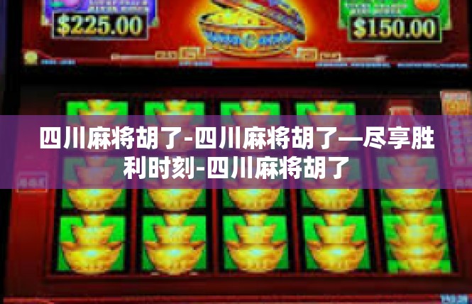 四川麻将胡了-四川麻将胡了—尽享胜利时刻-四川麻将胡了