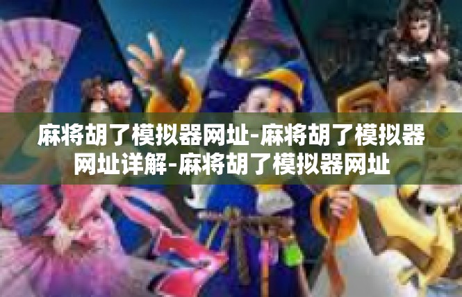 麻将胡了模拟器网址-麻将胡了模拟器网址详解-麻将胡了模拟器网址