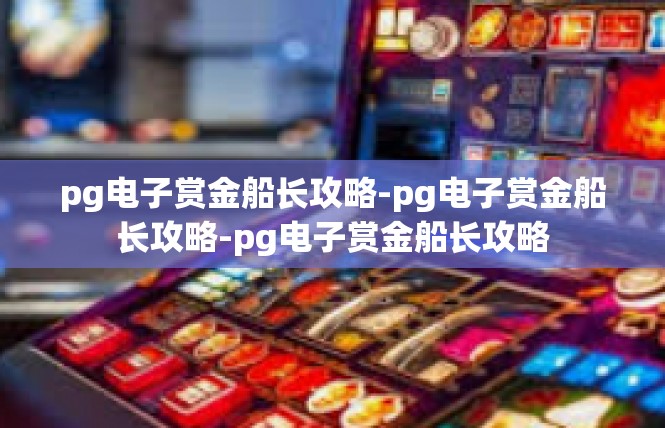 pg电子赏金船长攻略-pg电子赏金船长攻略-pg电子赏金船长攻略