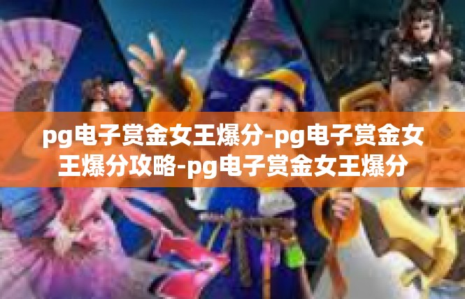 pg电子赏金女王爆分-pg电子赏金女王爆分攻略-pg电子赏金女王爆分