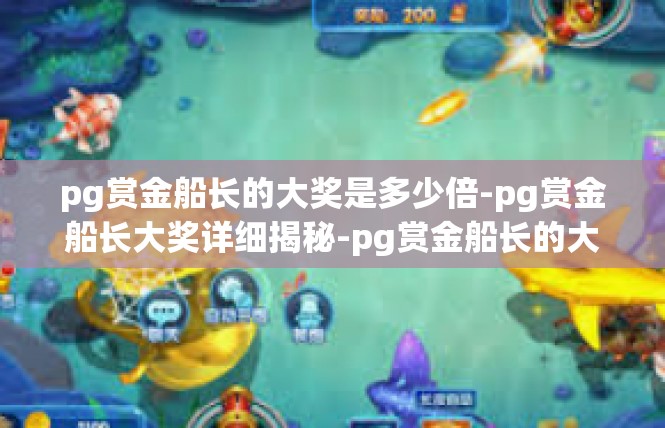 pg赏金船长的大奖是多少倍-pg赏金船长大奖详细揭秘-pg赏金船长的大奖是多少倍