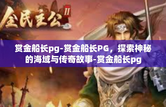 赏金船长pg-赏金船长PG，探索神秘的海域与传奇故事-赏金船长pg