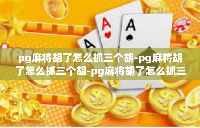 pg麻将胡了怎么抓三个胡-pg麻将胡了怎么抓三个胡-pg麻将胡了怎么抓三个胡