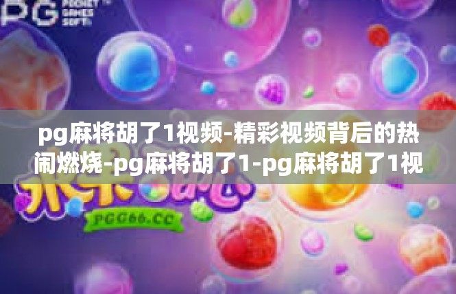 pg麻将胡了1视频-精彩视频背后的热闹燃烧-pg麻将胡了1-pg麻将胡了1视频