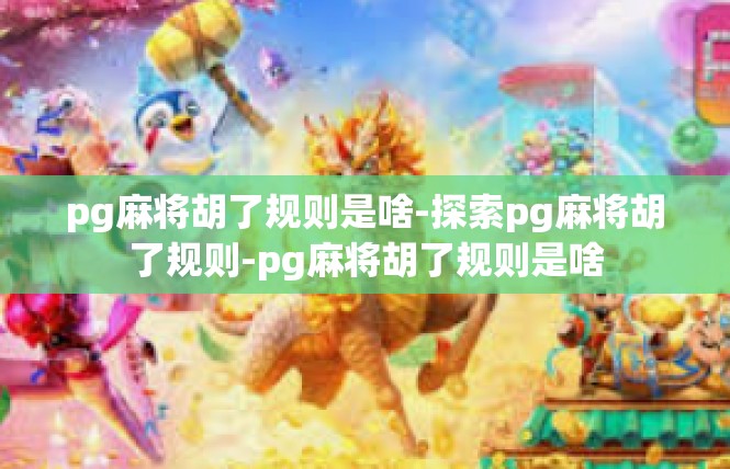 pg麻将胡了规则是啥-探索pg麻将胡了规则-pg麻将胡了规则是啥