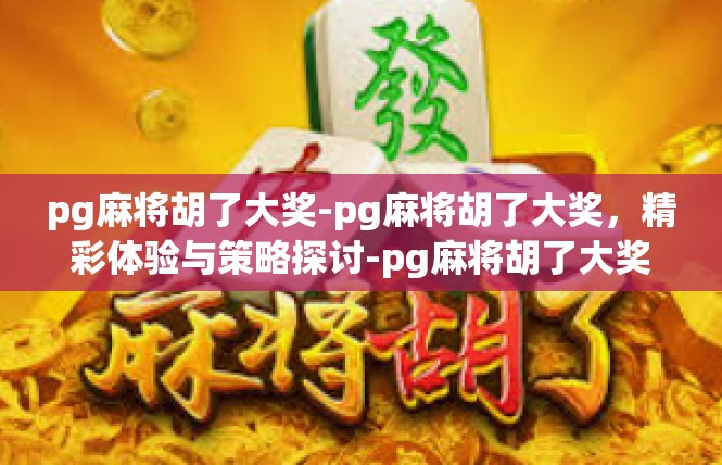 pg麻将胡了大奖-pg麻将胡了大奖，精彩体验与策略探讨-pg麻将胡了大奖