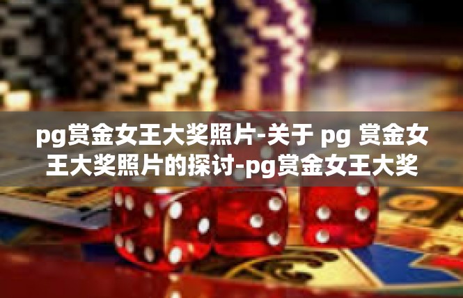 pg赏金女王大奖照片-关于 pg 赏金女王大奖照片的探讨-pg赏金女王大奖照片
