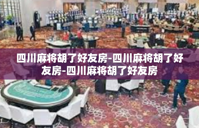 四川麻将胡了好友房-四川麻将胡了好友房-四川麻将胡了好友房
