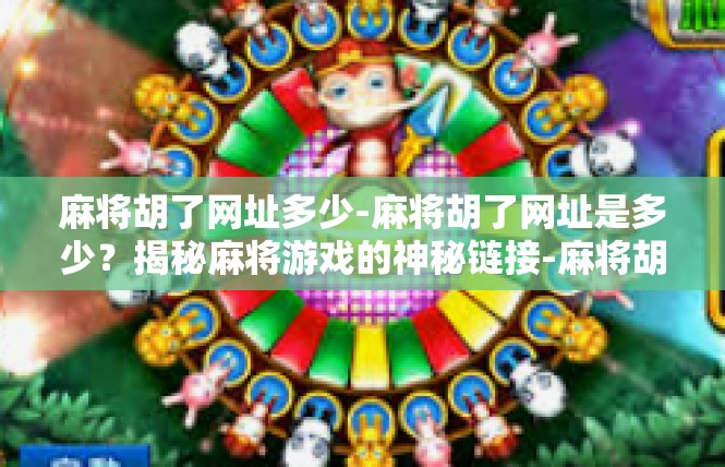麻将胡了网址多少-麻将胡了网址是多少？揭秘麻将游戏的神秘链接-麻将胡了网址多少