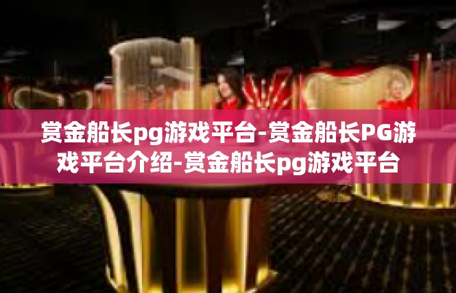 赏金船长pg游戏平台-赏金船长PG游戏平台介绍-赏金船长pg游戏平台