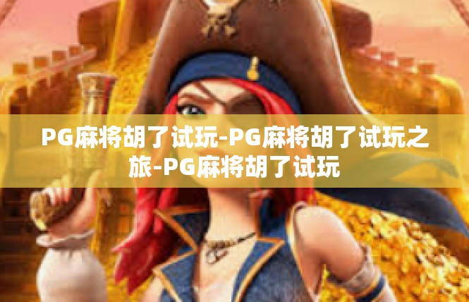 PG麻将胡了试玩-PG麻将胡了试玩之旅-PG麻将胡了试玩