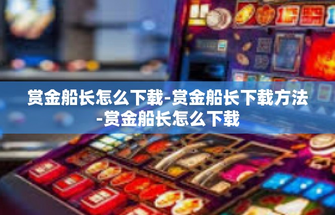 赏金船长怎么下载-赏金船长下载方法-赏金船长怎么下载