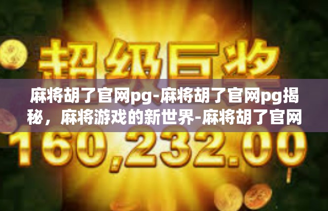麻将胡了官网pg-麻将胡了官网pg揭秘，麻将游戏的新世界-麻将胡了官网pg