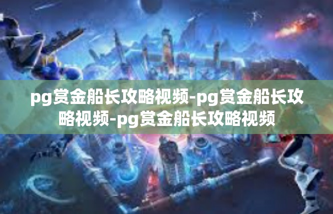 pg赏金船长攻略视频-pg赏金船长攻略视频-pg赏金船长攻略视频