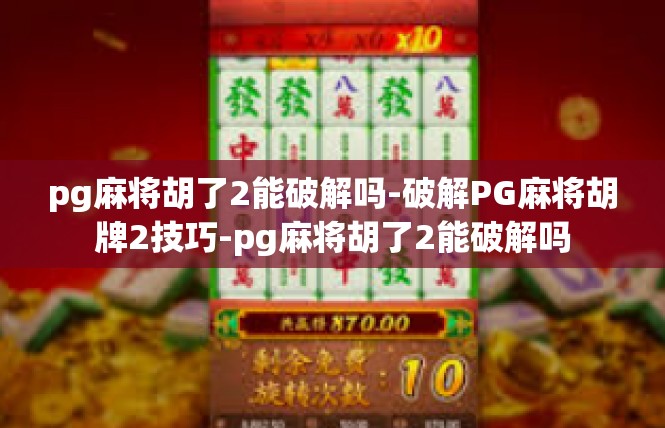 pg麻将胡了2能破解吗-破解PG麻将胡牌2技巧-pg麻将胡了2能破解吗
