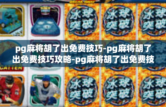 pg麻将胡了出免费技巧-pg麻将胡了出免费技巧攻略-pg麻将胡了出免费技巧