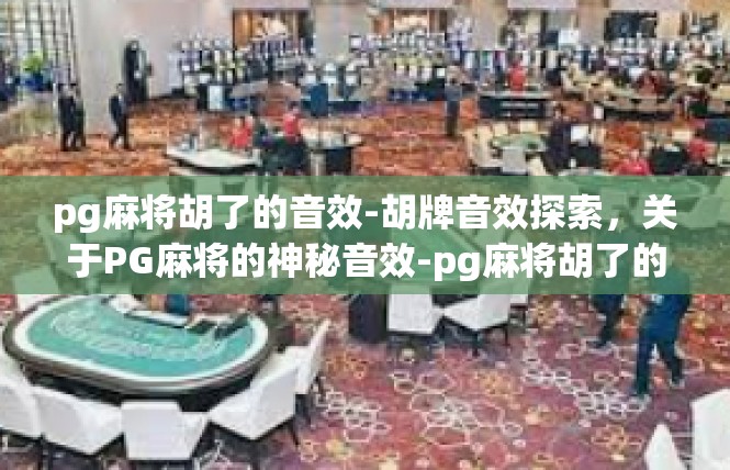 pg麻将胡了的音效-胡牌音效探索，关于PG麻将的神秘音效-pg麻将胡了的音效