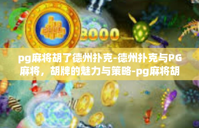 pg麻将胡了德州扑克-德州扑克与PG麻将，胡牌的魅力与策略-pg麻将胡了德州扑克