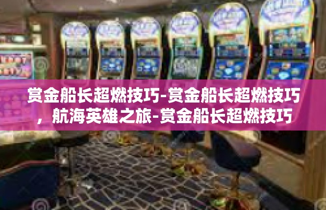赏金船长超燃技巧-赏金船长超燃技巧，航海英雄之旅-赏金船长超燃技巧