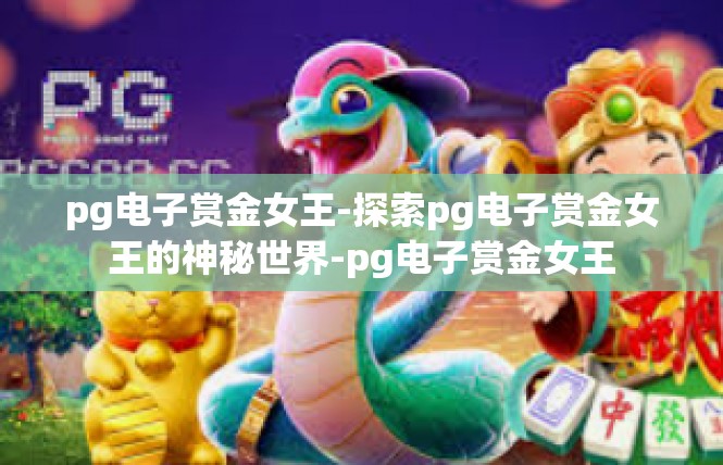 pg电子赏金女王-探索pg电子赏金女王的神秘世界-pg电子赏金女王