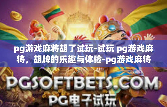 pg游戏麻将胡了试玩-试玩 pg游戏麻将，胡牌的乐趣与体验-pg游戏麻将胡了试玩