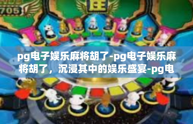 pg电子娱乐麻将胡了-pg电子娱乐麻将胡了，沉浸其中的娱乐盛宴-pg电子娱乐麻将胡了