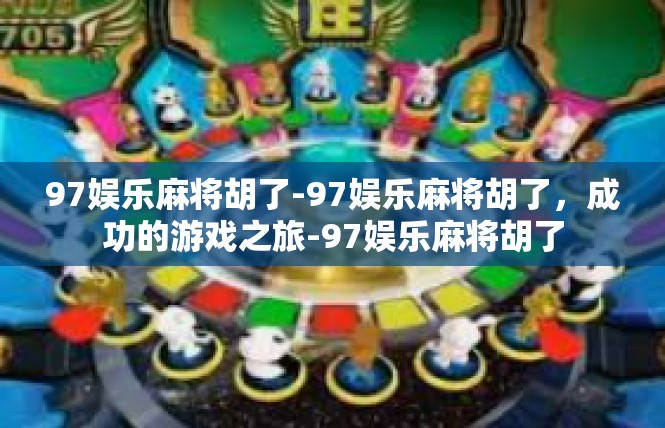 97娱乐麻将胡了-97娱乐麻将胡了，成功的游戏之旅-97娱乐麻将胡了