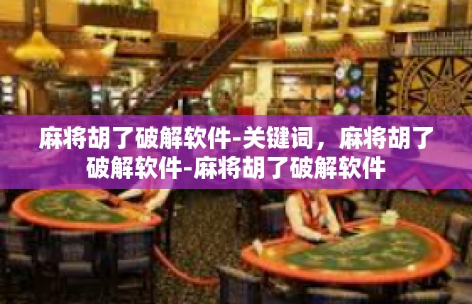 麻将胡了破解软件-关键词，麻将胡了破解软件-麻将胡了破解软件