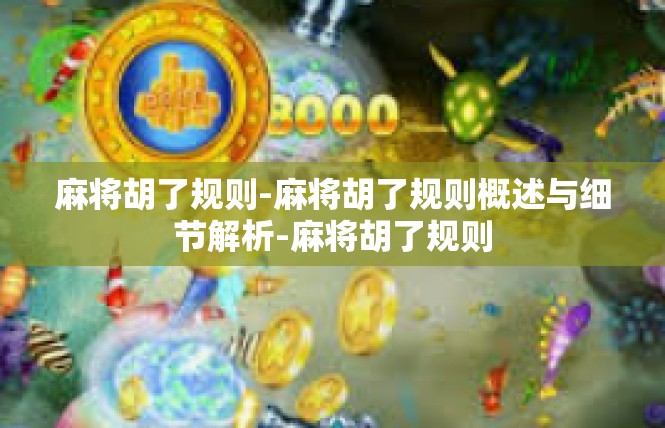 麻将胡了规则-麻将胡了规则概述与细节解析-麻将胡了规则