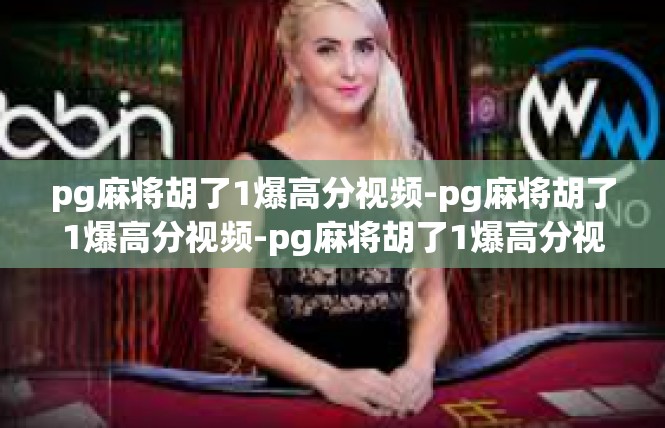 pg麻将胡了1爆高分视频-pg麻将胡了1爆高分视频-pg麻将胡了1爆高分视频