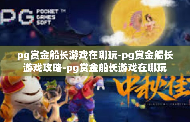 pg赏金船长游戏在哪玩-pg赏金船长游戏攻略-pg赏金船长游戏在哪玩