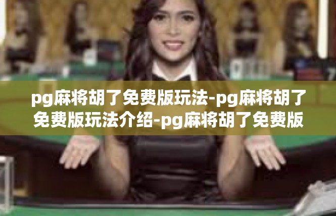 pg麻将胡了免费版玩法-pg麻将胡了免费版玩法介绍-pg麻将胡了免费版玩法