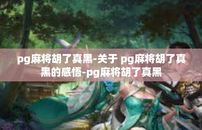 pg麻将胡了真黑-关于 pg麻将胡了真黑的感悟-pg麻将胡了真黑