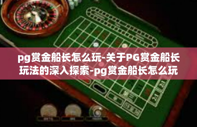 pg赏金船长怎么玩-关于PG赏金船长玩法的深入探索-pg赏金船长怎么玩