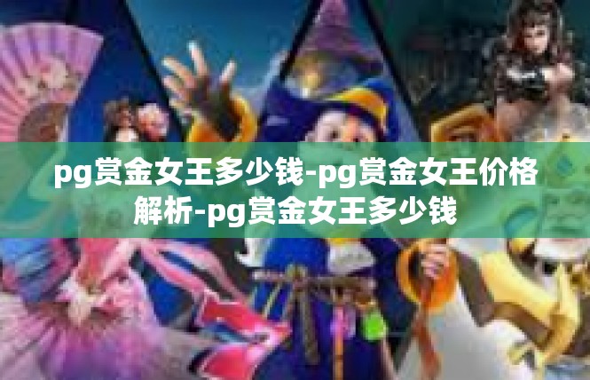 pg赏金女王多少钱-pg赏金女王价格解析-pg赏金女王多少钱