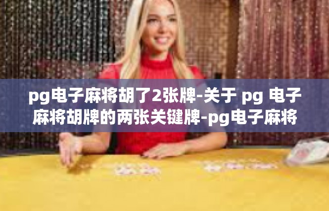pg电子麻将胡了2张牌-关于 pg 电子麻将胡牌的两张关键牌-pg电子麻将胡了2张牌