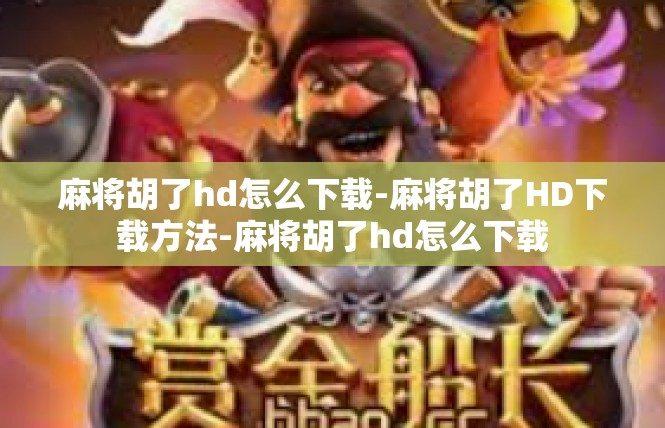麻将胡了hd怎么下载-麻将胡了HD下载方法-麻将胡了hd怎么下载