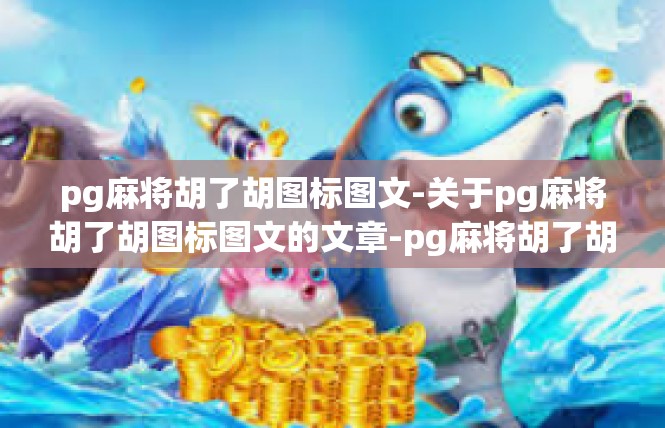 pg麻将胡了胡图标图文-关于pg麻将胡了胡图标图文的文章-pg麻将胡了胡图标图文