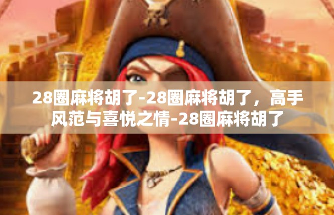 28圈麻将胡了-28圈麻将胡了，高手风范与喜悦之情-28圈麻将胡了