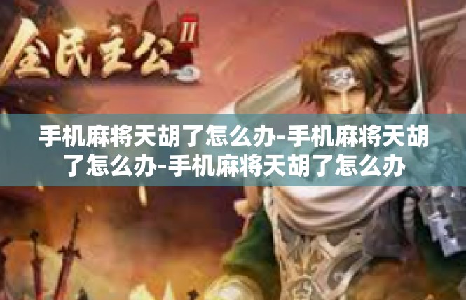 手机麻将天胡了怎么办-手机麻将天胡了怎么办-手机麻将天胡了怎么办