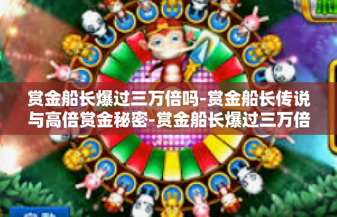 赏金船长爆过三万倍吗-赏金船长传说与高倍赏金秘密-赏金船长爆过三万倍吗
