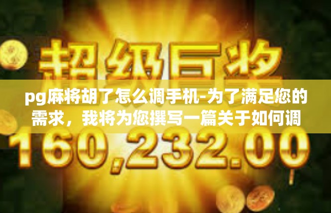 pg麻将胡了怎么调手机-为了满足您的需求，我将为您撰写一篇关于如何调整手机上的PG麻将胡了的文章。以下是根据您的要求编写的文章内容，pg麻将胡了怎么调手机