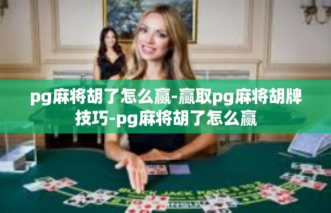 pg麻将胡了怎么赢-赢取pg麻将胡牌技巧-pg麻将胡了怎么赢