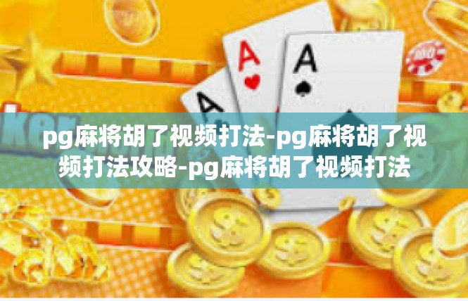pg麻将胡了视频打法-pg麻将胡了视频打法攻略-pg麻将胡了视频打法