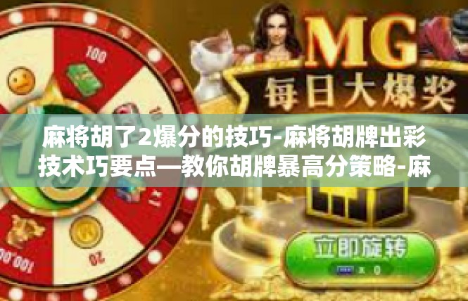 麻将胡了2爆分的技巧-麻将胡牌出彩技术巧要点—教你胡牌暴高分策略-麻将胡了2爆分的技巧