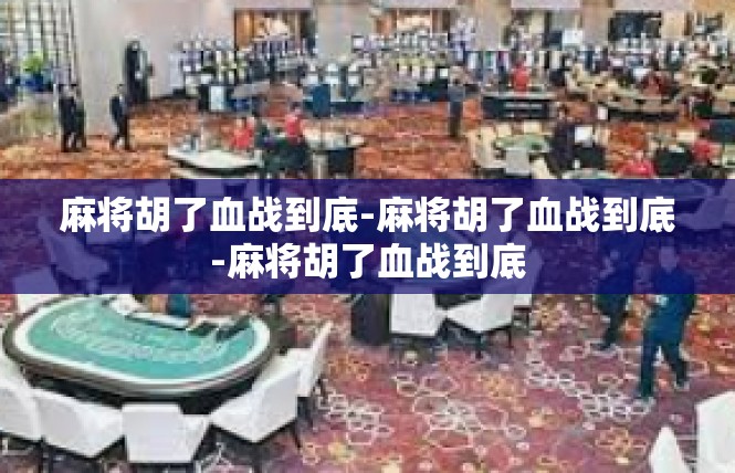 麻将胡了血战到底-麻将胡了血战到底-麻将胡了血战到底