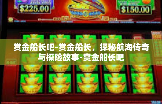 赏金船长吧-赏金船长，探秘航海传奇与探险故事-赏金船长吧
