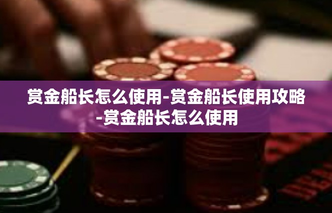 赏金船长怎么使用-赏金船长使用攻略-赏金船长怎么使用